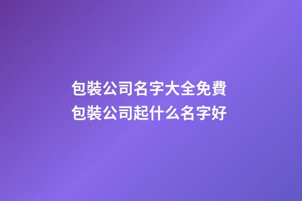 包裝公司名字大全免費 包裝公司起什么名字好